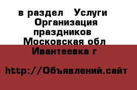  в раздел : Услуги » Организация праздников . Московская обл.,Ивантеевка г.